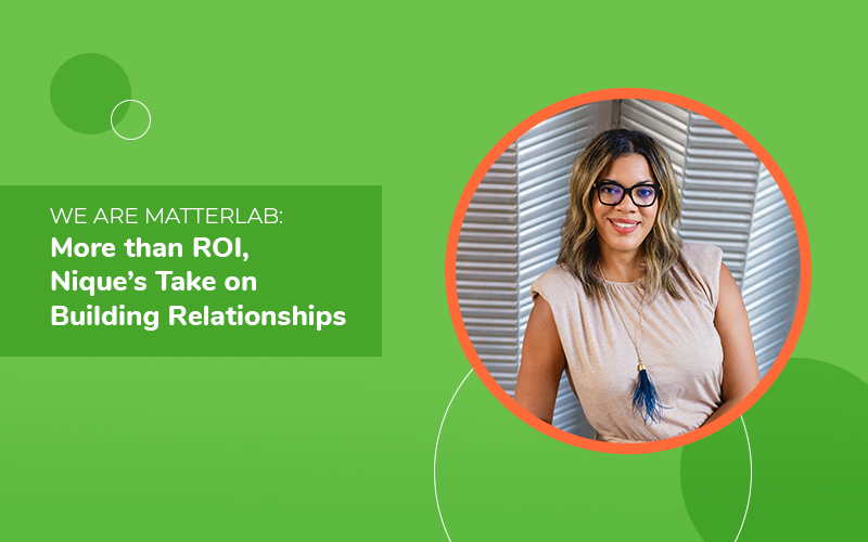 We Are Matterlab: More than ROI, Nique’s Take on Building Professional Relationships